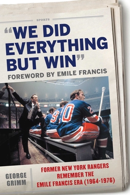 We Did Everything But Win: Former New York Rangers Remember the Emile Francis Era (1964-1976) - Grimm, George, and Francis, Emile (Foreword by)