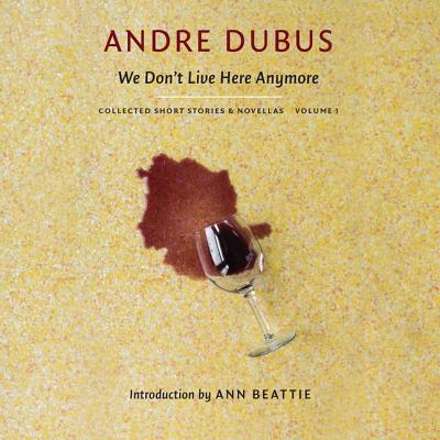 We Don't Live Here Anymore: Collected Short Stories and Novellas, Volume 1 - Dubus, Andre (Read by), and Beattie, Ann (Introduction by), and Bodwell, Joshua (Editor)