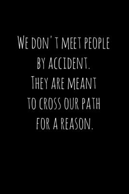 We don't meet people by accident. They are meant to cross our path for ...