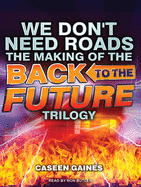 We Don't Need Roads: The Making of the Back to the Future Trilogy