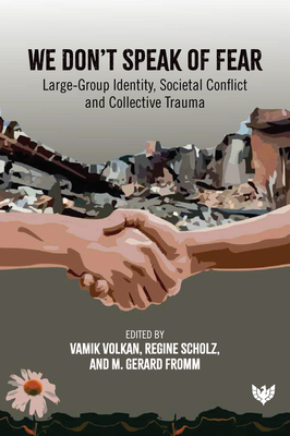 We Don't Speak of Fear: Large-Group Identity, Societal Conflict and Collective Trauma - Volkan, Vamik (Editor), and Scholz, Regine (Editor), and Fromm, M. Gerard (Editor)