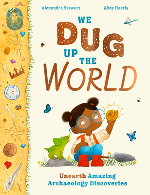 We Dug Up the World: Unearth Amazing Archaeology Discoveries - Stewart, Alexandra