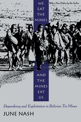 We Eat the Mines and the Mines Eat Us: Dependency and Exploitation in Bolivian Tin Mines - Nash, June, Professor