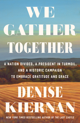 We Gather Together: A Nation Divided, a President in Turmoil, and a Historic Campaign to Embrace Gratitude and Grace - Kiernan, Denise