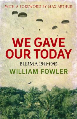 We Gave Our Today: Burma 1941-1945 - Fowler, William