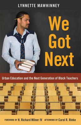 We Got Next: Urban Education and the Next Generation of Black Teachers - Brock, Rochelle, and Johnson, Richard Greggory, III, and Mawhinney, Lynnette