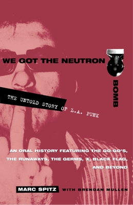 We Got the Neutron Bomb: The Untold Story of L.A. Punk - Spitz, Marc, and Mullen, Brendan