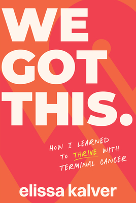 We Got This: How I Learned to Thrive with Terminal Cancer - Kalver, Elissa
