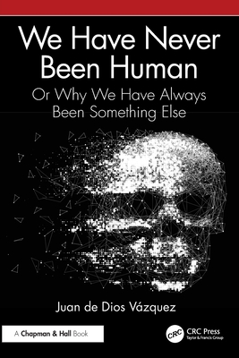 We Have Never Been Human: Or Why We Have Always Been Something Else - de Dios Vzquez, Juan
