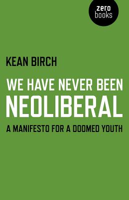 We Have Never Been Neoliberal - A Manifesto for a Doomed Youth - Birch, Kean