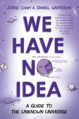 We Have No Idea: We Have No Idea: A Guide to the Unknown Universe - Cham, Jorge, and Whiteson, Daniel