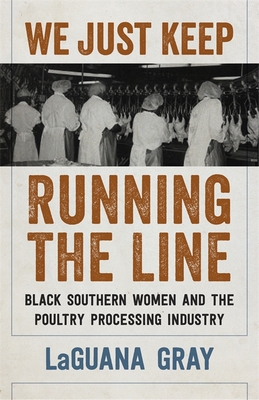 We Just Keep Running the Line: Black Southern Women and the Poultry Processing Industry - Gray, Laguana