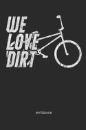 We Love Dirt Notebook: Bicycle BMX Notebook Gift for Cyclists, Bike, BMX and Racing BMX Fans, Children, Teenagers, Women and Men