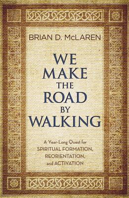 We Make the Road by Walking: A Year-Long Quest for Spiritual Formation, Reorientation, and Activation - McLaren, Brian D