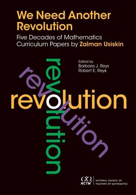 We Need Another Revolution: Five Decades of Mathematics Curriculum Papers - Usiskin, Zalman, and Reys, Barbara, and Reys, Robert