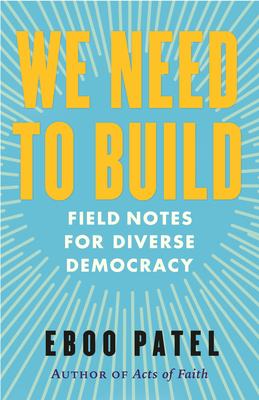 We Need to Build: Field Notes for Diverse Democracy - Patel, Eboo