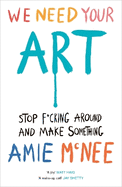 We Need Your Art: Stop F*cking Around and Make Something