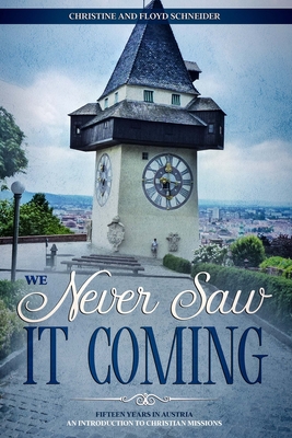 We Never Saw It Coming: Fifteen Years in Austria - An Introduction to Christian Missions - Schneider, Floyd, and Schneider, Christine