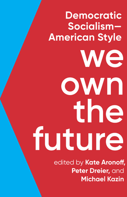 We Own the Future: Democratic Socialism--American Style - Aronoff, Kate (Editor), and Dreier, Peter (Editor), and Kazin, Michael (Editor)