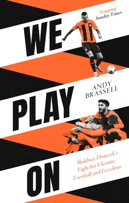 We Play on: Shakhtar Donetsk's Fight for Ukraine, Football and Freedom - Brassell, Andy