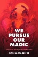 We Pursue Our Magic: A Spiritual History of Black Feminism