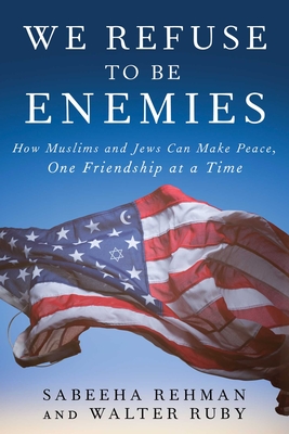 We Refuse to Be Enemies: How Muslims and Jews Can Make Peace, One Friendship at a Time - Rehman, Sabeeha, and Ruby, Walter