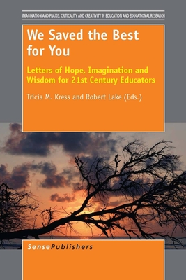 We Saved the Best for You: Letters of Hope, Imagination and Wisdom for 21st Century Educators - Kress, Tricia M. (Volume editor), and Lake, Robert (Volume editor)