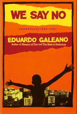 We Say No: Chronicles 1963-1991 - Fried, Mark, and Galeano, Eduardo