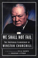 We Shall Not Fail: The Leadership Wisdom of Winston Churchill