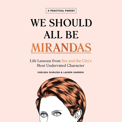 We Should All Be Mirandas: Life Lessons from Sex and the City's Most Underrated Character - Garroni, Lauren, and Fairless, Chelsea, and Rau, Jessica (Read by)