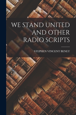 We Stand United and Other Radio Scripts - Benet, Stephen Vincent