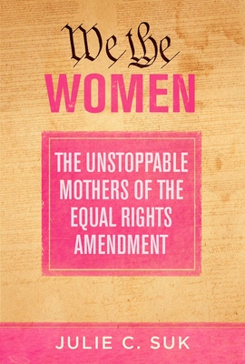 We the Women: The Unstoppable Mothers of the Equal Rights Amendment - Suk, Julie C