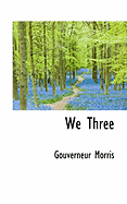 We Three - Morris, Gouverneur