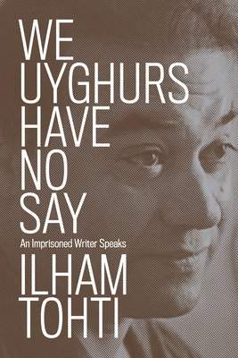We Uyghurs Have No Say: An Imprisoned Writer Speaks - Tohti, Ilham, and Cao, Yaxue (Translated by), and Carter, Cindy (Translated by)