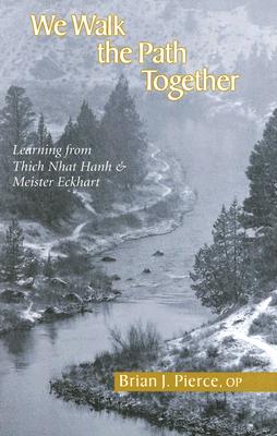 We Walk the Path Together: Learning from Thich Nhat Hanh and Meister Eckhart - Pierce, Brian J, O.P.