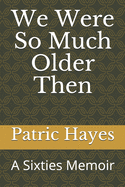 We Were So Much Older Then: A Sixties Memoir