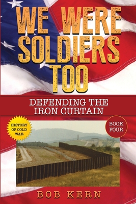 We Were Soldiers Too: Defending the Iron Curtain - Kern, Bob