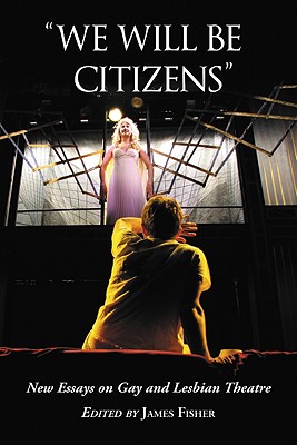 "We Will Be Citizens": New Essays on Gay and Lesbian Theatre - Fisher, James (Editor)
