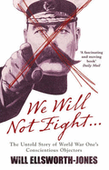 We Will Not Fight: The Untold Story of WW1's Conscientious Objectors - Ellsworth-Jones, Will