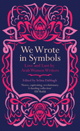 We Wrote in Symbols: Love and Lust by Arab Women Writers
