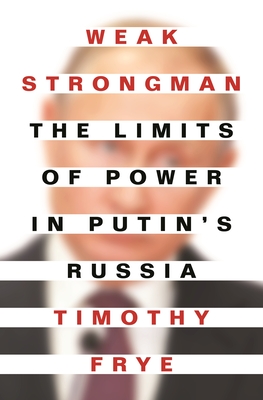 Weak Strongman: The Limits of Power in Putin's Russia - Frye, Timothy