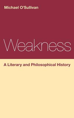 Weakness: A Literary and Philosophical History - O'Sullivan, Michael, Prof.