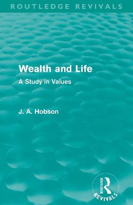 Wealth and Life (Routledge Revivals): A Study in Values - Hobson, J. A.