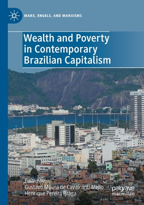 Wealth and Poverty in Contemporary Brazilian Capitalism - Mello, Gustavo Moura de Cavalcanti (Editor), and Braga, Henrique Pereira (Editor)