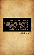 Wealth and Taxable Capacity; The Newmarch Lectures for 1920-1 on Current Problems in Wealth and Indu