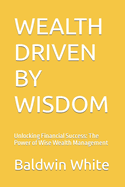 Wealth Driven by Wisdom: Unlocking Financial Success: The Power of Wise Wealth Management