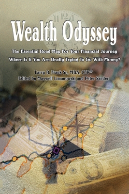 Wealth Odyssey: The Essential Road Map for Your Financial Journey Where Is It You Are Really Trying to Go with Money? - Frank Mba Cfp(r), Larry R, Sr., and Limanowski, Maxwell (Editor), and Sander, Peter (Editor)