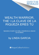 Wealth Warrior, the \ La Clave de la Riqueza Eres T (Spanish Edition): Aprende a Invertir Con ?xito Y Transforma Tu Relaci?n Con El Dinero