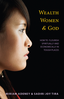 Wealth, Women & God*: How to Flourish Spiritually and Economically in Tough Places - Adeney, Miriam, M.A., Ph.D., and Tira, Sadiri Joy