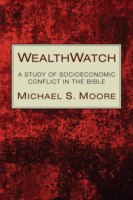 Wealthwatch: A Study of Socioeconomic Conflict in the Bible - Moore, Michael S, and Levine, Baruch A (Foreword by)